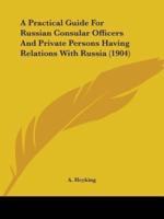 A Practical Guide For Russian Consular Officers And Private Persons Having Relations With Russia (1904)