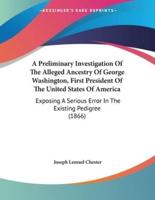A Preliminary Investigation Of The Alleged Ancestry Of George Washington, First President Of The United States Of America
