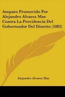 Amparo Promovido Por Alejandro Alvarez Mas Contra La Providencia Del Gobermador Del Distrito (1882)