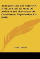 An Inquiry Into The Nature Of Heat, And Into Its Mode Of Action In The Phenomena Of Combustion, Vaporization, Etc. (1863)
