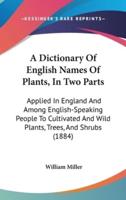 A Dictionary Of English Names Of Plants, In Two Parts