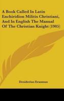 A Book Called In Latin Enchiridion Militis Christiani, And In English The Manual Of The Christian Knight (1905)