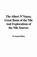 The Albert N'Yanza, Great Basin of the Nile And Explorations of the Nile Sources