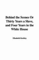 Behind the Scenes or Thirty Years a Slave, and Four Years in the White House