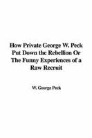 How Private George W. Peck Put Down the Rebellion or the Funny Experiences of a Raw Recruit