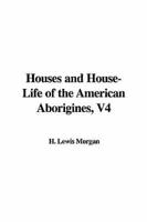 Houses and House-life of the American Aborigines