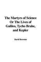 The Martyrs of Science or the Lives of Galileo, Tycho Brahe, and Kepler