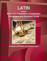 Latin America Economic Integration, Cooperation Investment and Business Guide - Strategic Information and Opportunities