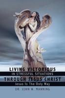 Living Victorious in Stressful Situations Through Jesus Christ: Jesus Is the Only Way