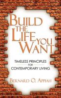 Build the Life You Want: Timeless Principles for Contemporary Living