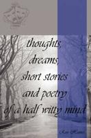 thoughts, dreams, short stories and poetry of a half witty mind