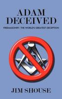 Adam Deceived: Freemasonry: The World's Greatest Deception