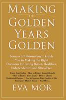 Making the Golden Years Golden: Resources and Sources of Information to Guide You in Making the Right Decisions for Living Better, Healthier, Independently And Stress-Free.