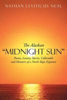 The Alaskan Midnight Sun: Poems, Lessons, Stories, Collectable and Memoirs of a North Slope Exposure