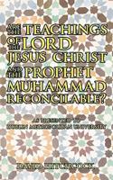 Are the Teachings of the Lord Jesus Christ and the Prophet Muhammad Reconcilable?: As Presented to Dublin Metropolitan University