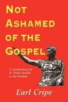 Not Ashamed of the Gospel: A Commentary on the Epistle of St. Paul to the Church at Rome