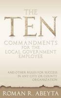 The Ten Commandments for The Local Government Employee: And Other Rules for Success in Any City or County Organization