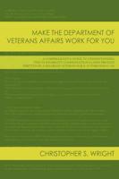 Make the Department of Veterans Affairs Work for You: A Comprehensive Guide to Understanding the VA Disability Compensation Claims Process Written by a Disabled Veteran for E-1s Through O-10s