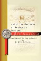 Out of the darkness of Academics into the Light of Jesus Christ-: A True Story of Survival to Revival