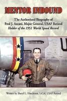 Mentor Inbound:  The Authorized Biography of Fred J. Ascani, Major General, USAF Retired: Holder of the 1951 World Speed Record