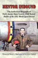 Mentor Inbound: The Authorized Biography of Fred J. Ascani, Major General, USAF Retired: Holder of the 1951 World Speed Record