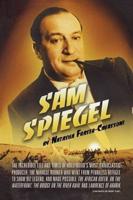 Sam Spiegel: The Incredible Life and Times of Hollywood's Most Iconoclastic Producer, the Miracle Worker Who Went from Penniless Re