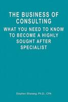 The Business of Consulting: What You Need to Know to Become a Highly Sought After Specialist