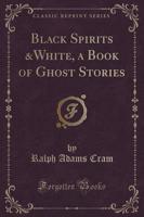 Black Spirits &White, a Book of Ghost Stories (Classic Reprint)