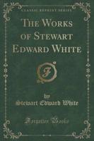 The Works of Stewart Edward White (Classic Reprint)
