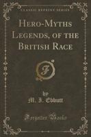 Hero-Myths Legends, of the British Race (Classic Reprint)