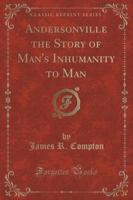 Andersonville the Story of Man's Inhumanity to Man (Classic Reprint)