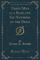 Three Men in a Boat, (To Say Nothing of the Dog) (Classic Reprint)