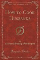 How to Cook Husbands (Classic Reprint)