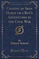 Chasing an Iron Horse or a Boy's Adventures in the Civil War (Classic Reprint)