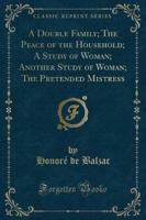 A Double Family; The Peace of the Household; A Study of Woman; Another Study of Woman; The Pretended Mistress (Classic Reprint)