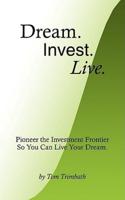 Dream. Invest. Live.: Pioneer the Investment Frontier So You Can Live Your Dream.