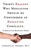 Thirty Reasons Why Mediation Should Be Considered in Resolving Conflicts.: A Mediation Resource Book