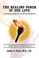 THE HEALING POWER OF OUR LOVE: Autobiography of a healing physician