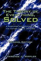 The Theory of Everything, Solved: A simplified explanation of the nature of the universe