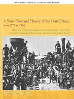 A Short Illustrated History of the United States: How the American People Lived and Worked, Spanned a Continent and Achieved World Power