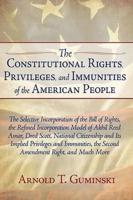 The Constitutional Rights, Privileges, and Immunities of the American People: The Selective Incorporation of the Bill of Rights, the Refined Incorporation Model of Akhil Reed Amar, Dred Scott, National Citizenship and Its Implied Privileges and Immunities