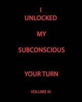 I UNLOCKED MY SUBCONSCIOUS YOUR TURN: Volume III