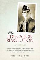 THE EDUCATION REVOLUTION: A Salute to the American G I Bill of Rights of 1944 - The Golden Era in Education for Mexican Americans - A Memoir of a World War II Veteran