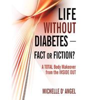 Life without Diabetes-Fact or Fiction?: A Total Body Makeover from the Inside Out