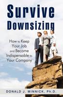 Survive Downsizing: How to Keep Your Job and Become Indispensable to Your Company