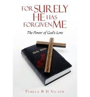FOR SURELY HE HAS FORGIVEN ME: THE POWER OF GOD'S LOVE
