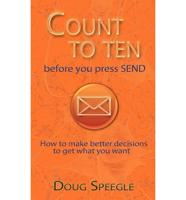 Count to Ten Before You Press Send: How to Make Better Decisions to Get What You Want