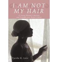 I Am Not My Hair: A Young Woman's Journey and Triumph Over Breast Cancer