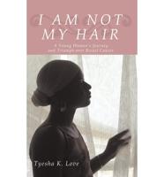 I Am Not My Hair: A Young Woman's Journey and Triumph Over Breast Cancer