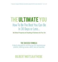 THE ULTIMATE YOU: How To Be The Best You Can Be In 30 Days...And Attract Prosperity and Everything of Substance into Your Life: THE SUCCESS FORMULA: A step-by-step guide for enriching your life, maximising your potential, attaining success, wealth, love a
